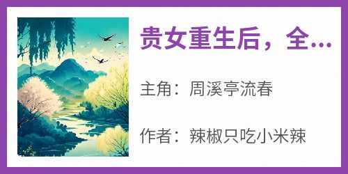 完整版《贵女重生后，全京城都在等她出手虐渣》周溪亭流春小说免费在线阅读