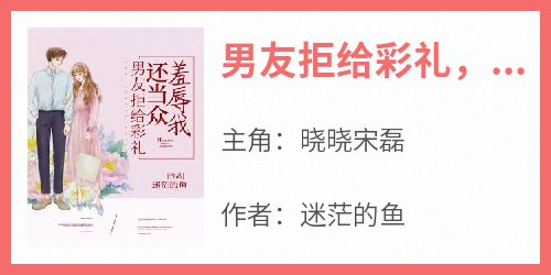 男友拒给彩礼，还当众羞辱我晓晓宋磊免费阅读-男友拒给彩礼，还当众羞辱我迷茫的鱼小说