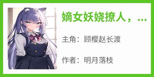 免费完结小说《嫡女妖娆撩人，小公爷男德修好了吗？顾樱赵长渡》无弹窗免费阅读