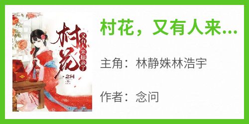 抖音爆款小说《村花，又有人来提亲了林静姝林浩宇》免费txt全文阅读