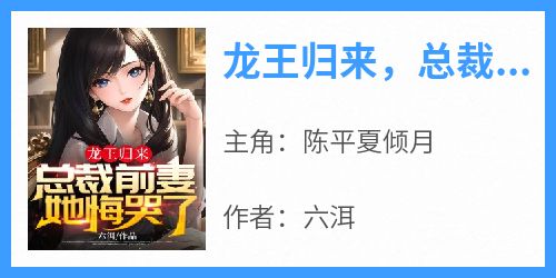陈平夏倾月是哪本小说主角 《龙王归来，总裁前妻她悔哭了》免费全章节阅读