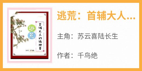 最新小说逃荒：首辅大人的锦鲤妻主角苏云喜陆长生全文在线阅读