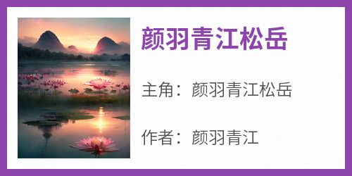 主角是颜羽青江松岳的小说颜羽青江松岳最完整版热门连载