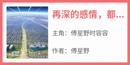 （全本）再深的感情，都打不过注定的姻缘主角傅星野时容容全文目录畅读