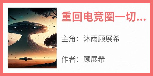 正版小说《重回电竞圈一切都变了》沐雨顾展希在线免费阅读