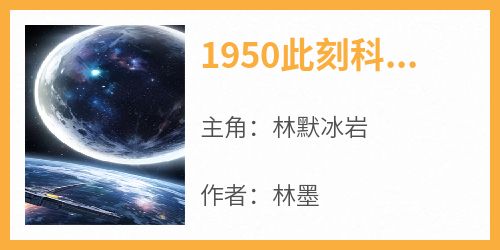 主角林默冰岩小说爆款《1950此刻科技强国》完整版小说