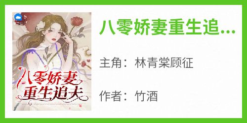 《林青棠顾征》主角小说八零娇妻重生追夫抖音文免费阅读全文