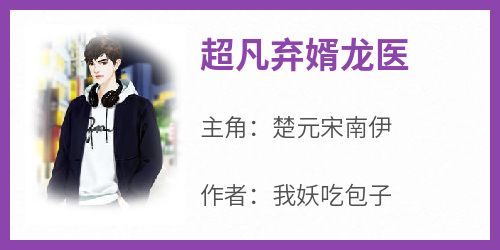 知乎小说超凡弃婿龙医主角是楚元宋南伊全文阅读