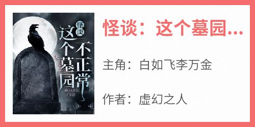 怪谈：这个墓园不正常在线全文阅读-主人公白如飞李万金小说