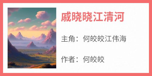 《戚晓晓江清河》何皎皎江伟海小说完整在线阅读