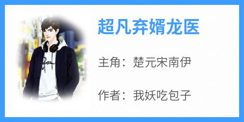 《超凡弃婿龙医》快手热推楚元宋南伊免费阅读