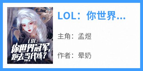 《LOL：你世界冠军，跑去当代练？》小说孟煜免费阅读