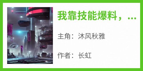 《我靠技能爆料，全网说我是警察！》沐风秋雅-小说未删减阅读