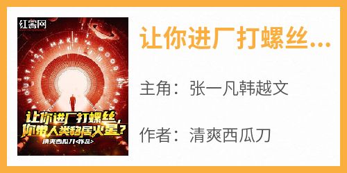 火爆让你进厂打螺丝，你带人类移居火星？小说，主角是张一凡韩越文在线阅读全文无删减