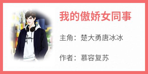 爆款小说《我的傲娇女同事》主角楚大勇唐冰冰全文在线完本阅读