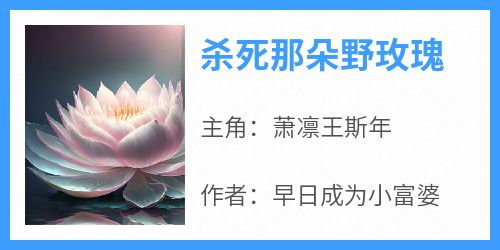 《杀死那朵野玫瑰》by早日成为小富婆(萧凛王斯年)未删节免费阅读