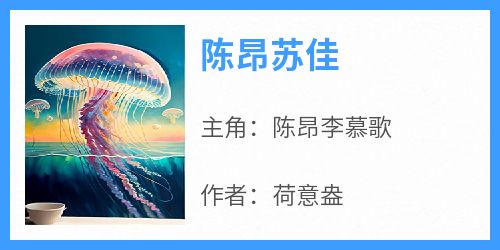 陈昂苏佳[抖音]小说-陈昂李慕歌无删减阅读