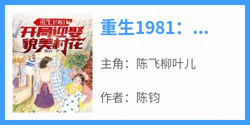 重生1981：开局迎娶貌美村花免费阅读全文，主角陈飞柳叶儿小说