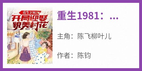 独家重生1981：开局迎娶貌美村花小说-主角陈飞柳叶儿全文免费阅读