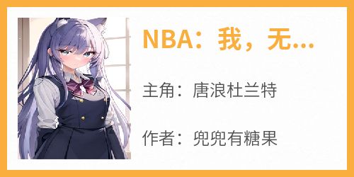 NBA：我，无敌从满级传球开始章节目录小说-唐浪杜兰特免费阅读全文