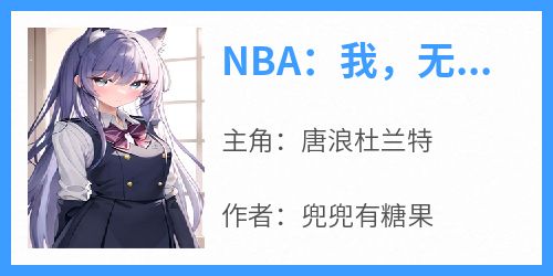 NBA：我，无敌从满级传球开始唐浪杜兰特大结局在线阅读