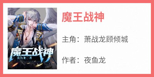 萧战龙顾倾城全本小说 《魔王战神》全文免费在线阅读