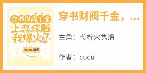 【新书】《穿书财阀千金，上恋综后我爆火了》主角弋柠宋隽浠全文全章节小说阅读