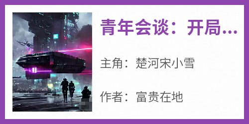 《青年会谈：开局小樱花跪听历史》快手热推楚河宋小雪免费阅读