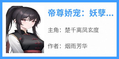 楚千离凤玄度小说<帝尊娇宠：妖孽娘亲镇九天>全文在线阅读