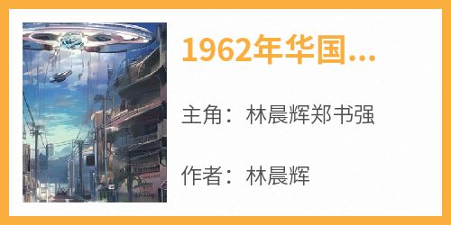 1962年华国戈壁滩一阵刺耳是什么小说林晨辉郑书强全本免费阅读