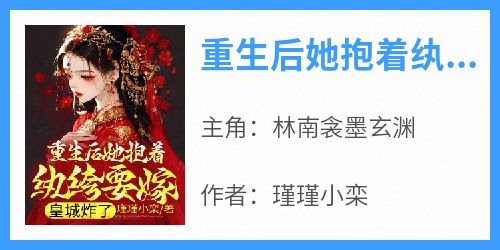 林南衾墨玄渊是哪部小说的主角 《重生后她抱着纨绔要嫁，皇城炸了》全文无弹窗