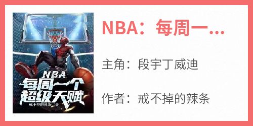 主角是段宇丁威迪的NBA：每周一个超级天赋抖音热门小说