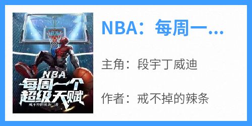 NBA：每周一个超级天赋抖音全本小说段宇丁威迪抖音免费章节阅读