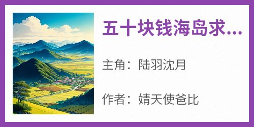 五十块钱海岛求生最强荒野之王陆羽沈月免费阅读-五十块钱海岛求生最强荒野之王婧天使爸比小说