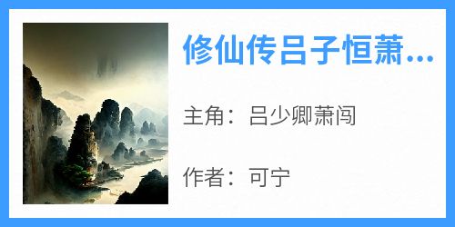 【修仙传吕子恒萧凌蓉】主角(吕少卿萧闯)在线阅读