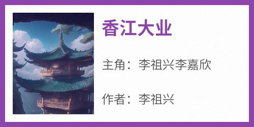 快手热推《香江大业》小说主角李祖兴李嘉欣在线阅读