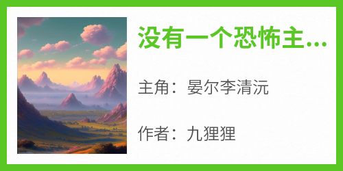 没有一个恐怖主播不畏惧死亡晏尔李清沅小说全文-没有一个恐怖主播不畏惧死亡小说