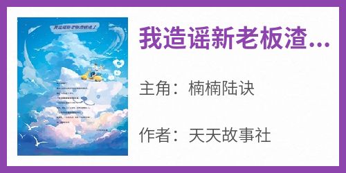 楠楠陆诀是哪本小说主角 《我造谣新老板渣被堵了》免费全章节阅读