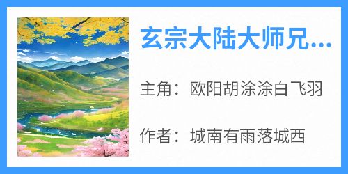 《玄宗大陆大师兄胡涂涂》最新章节免费阅读by城南有雨落城西无广告小说