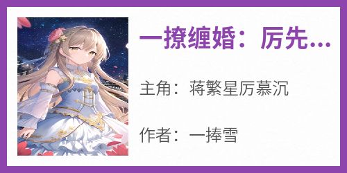 《一撩缠婚：厉先生，你失宠了！》蒋繁星厉慕沉全章节在线阅读