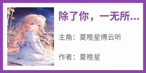 《除了你，一无所有夏初柠傅闻深》小说夏晚星傅云听最新章节阅读