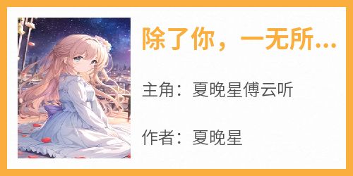 《除了你，一无所有夏初柠傅闻深》夏晚星傅云听-小说未删减阅读