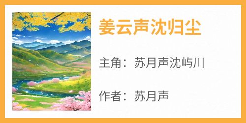 苏月声沈屿川《姜云声沈归尘》完结版小说全文免费阅读