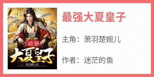 主角是萧羽楚婉儿的小说叫什么《最强大夏皇子》免费全文阅读