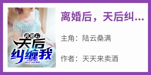 抖音热推小说《离婚后，天后纠缠我》全文在线阅读