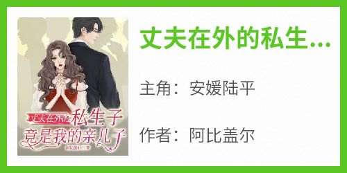 安媛陆平小说哪里可以看 小说《丈夫在外的私生子，竟是我亲儿子》全文免费阅读