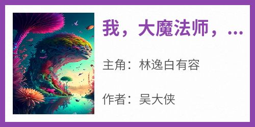 吴大侠的小说《我，大魔法师，直播隔空取物》主角是林逸白有容