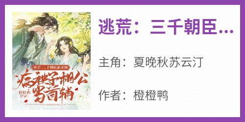 《逃荒：三千朝臣跪求她病秧子相公当首辅》by橙橙鸭(夏晚秋苏云汀)未删节免费阅读