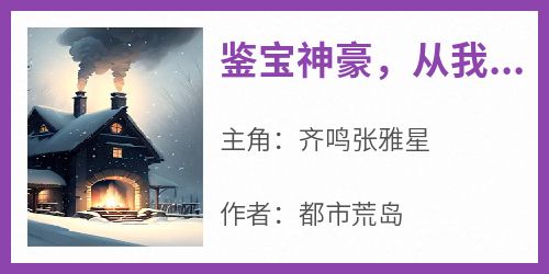 《鉴宝神豪，从我养麒麟开始》无广告阅读 齐鸣张雅星免费在线阅读