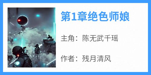 第1章绝色师娘完整版免费阅读，陈无武千瑶小说大结局在哪看